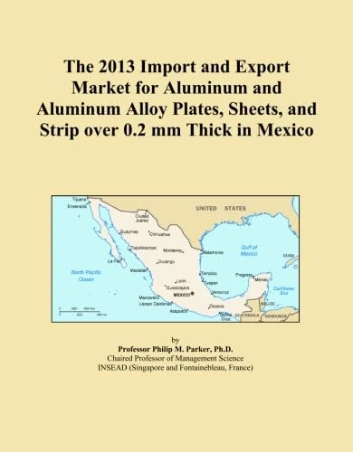 The 2013 Import and Export Market for Aluminum and Aluminum Alloy Plates, Sheets, and Strip over 0.2 mm Thick in Mexico