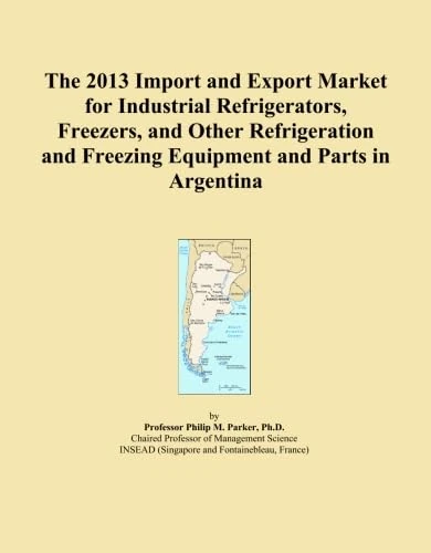 The 2013 Import and Export Market for Industrial Refrigerators, Freezers, and Other Refrigeration and Freezing Equipment and Parts in Argentina