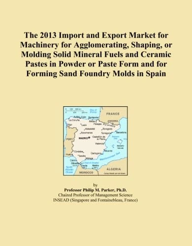 The 2013 Import and Export Market for Machinery for Agglomerating, Shaping, or Molding Solid Mineral Fuels and Ceramic Pastes in Powder or Paste Form and for Forming Sand Foundry Molds in Spain