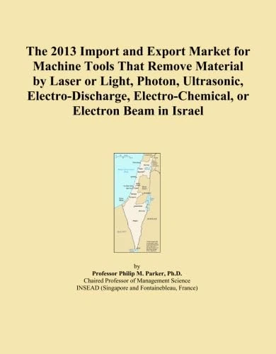 The 2013 Import and Export Market for Machine Tools That Remove Material by Laser or Light, Photon, Ultrasonic, Electro-Discharge, Electro-Chemical, or Electron Beam in Israel