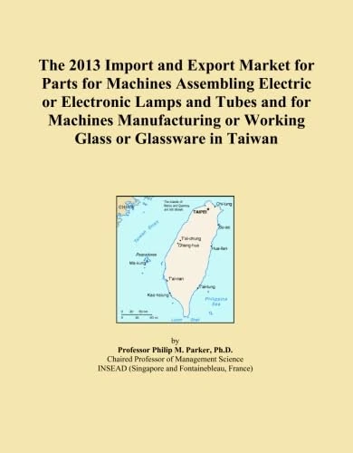 The 2013 Import and Export Market for Parts for Machines Assembling Electric or Electronic Lamps and Tubes and for Machines Manufacturing or Working Glass or Glassware in Taiwan