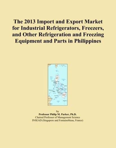 The 2013 Import and Export Market for Industrial Refrigerators, Freezers, and Other Refrigeration and Freezing Equipment and Parts in Philippines