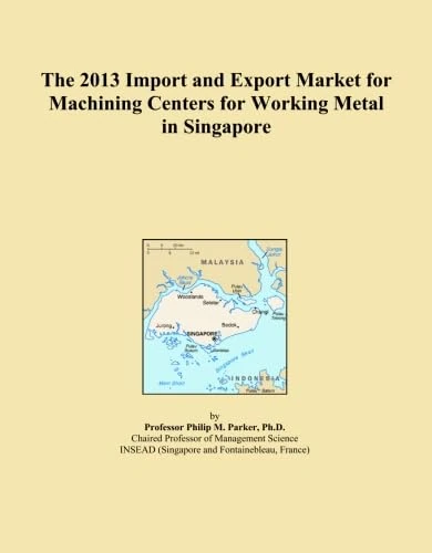 The 2013 Import and Export Market for Machining Centers for Working Metal in Singapore