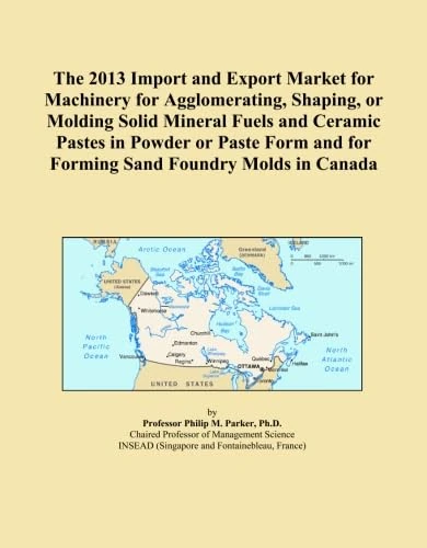 The 2013 Import and Export Market for Machinery for Agglomerating, Shaping, or Molding Solid Mineral Fuels and Ceramic Pastes in Powder or Paste Form and for Forming Sand Foundry Molds in Canada