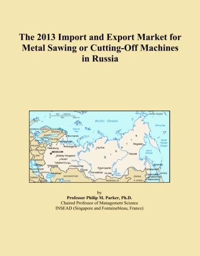 The 2013 Import and Export Market for Metal Sawing or Cutting-Off Machines in Russia
