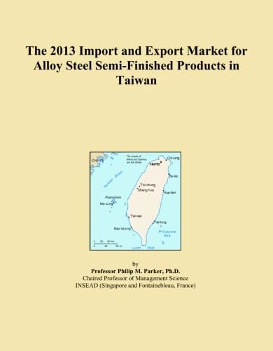 The 2013 Import and Export Market for Alloy Steel Semi-Finished Products in Taiwan