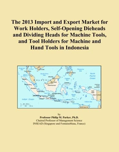 The 2013 Import and Export Market for Work Holders, Self-Opening Dieheads and Dividing Heads for Machine Tools, and Tool Holders for Machine and Hand Tools in Indonesia