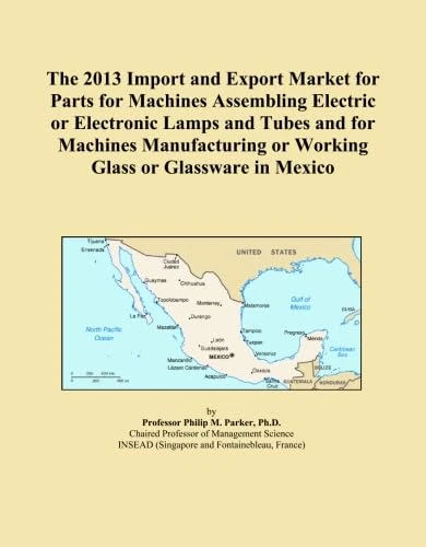 The 2013 Import and Export Market for Parts for Machines Assembling Electric or Electronic Lamps and Tubes and for Machines Manufacturing or Working Glass or Glassware in Mexico
