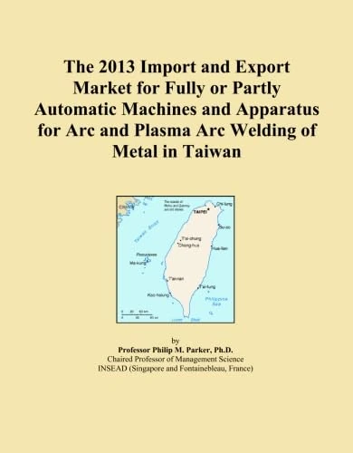 The 2013 Import and Export Market for Fully or Partly Automatic Machines and Apparatus for Arc and Plasma Arc Welding of Metal in Taiwan