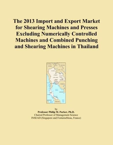 The 2013 Import and Export Market for Shearing Machines and Presses Excluding Numerically Controlled Machines and Combined Punching and Shearing Machines in Thailand
