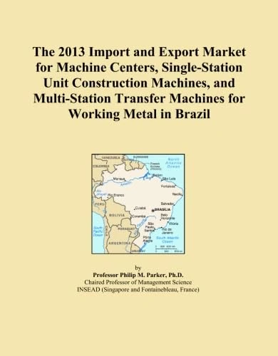 The 2013 Import and Export Market for Machine Centers, Single-Station Unit Construction Machines, and Multi-Station Transfer Machines for Working Metal in Brazil