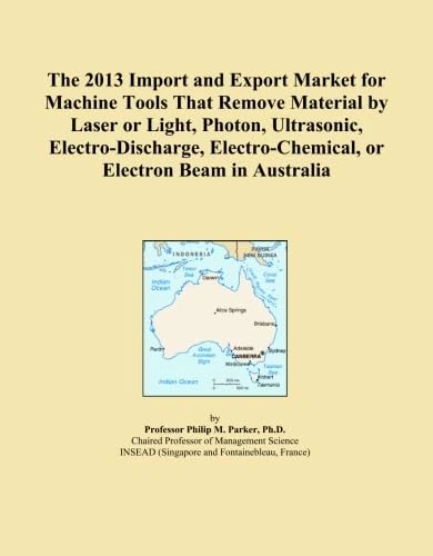 The 2013 Import and Export Market for Machine Tools That Remove Material by Laser or Light, Photon, Ultrasonic, Electro-Discharge, Electro-Chemical, or Electron Beam in Australia