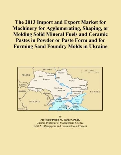 The 2013 Import and Export Market for Machinery for Agglomerating, Shaping, or Molding Solid Mineral Fuels and Ceramic Pastes in Powder or Paste Form and for Forming Sand Foundry Molds in Ukraine