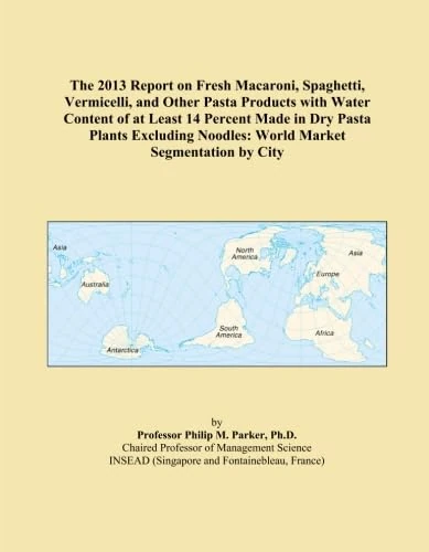 The 2013 Report on Fresh Macaroni, Spaghetti, Vermicelli, and Other Pasta Products with Water Content of at Least 14 Percent Made in Dry Pasta Plants ... Noodles: World Market Segmentation by City
