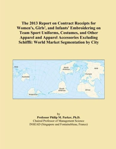 The 2013 Report on Contract Receipts for Women's, Girls', and Infants' Embroidering on Team Sport Uniforms, Costumes, and Other Apparel and Apparel ... Schiffli: World Market Segmentation by City - Image 1