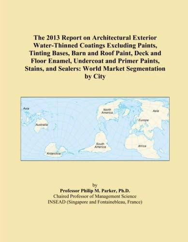 The 2013 Report on Architectural Exterior Water-Thinned Coatings Excluding Paints, Tinting Bases, Barn and Roof Paint, Deck and Floor Enamel, ... Sealers: World Market Segmentation by City