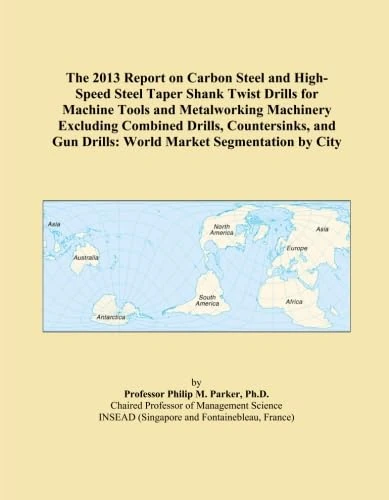 The 2013 Report on Carbon Steel and High-Speed Steel Taper Shank Twist Drills for Machine Tools and Metalworking Machinery Excluding Combined Drills, ... Gun Drills: World Market Segmentation by City