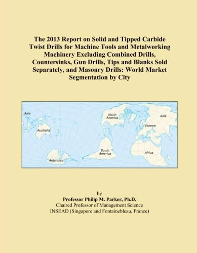 The 2013 Report on Solid and Tipped Carbide Twist Drills for Machine Tools and Metalworking Machinery Excluding Combined Drills, Countersinks, Gun ... Drills: World Market Segmentation by City