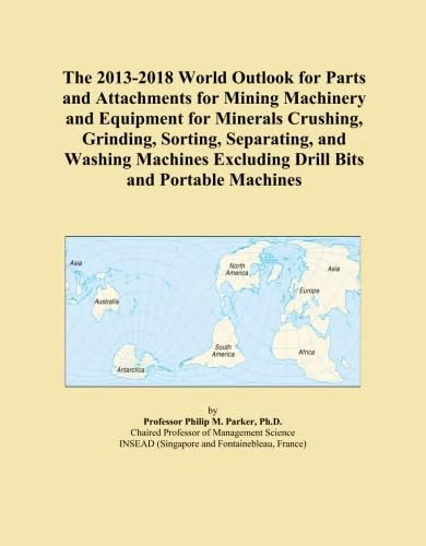 The 2013-2018 World Outlook for Parts and Attachments for Mining Machinery and Equipment for Minerals Crushing, Grinding, Sorting, Separating, and ... Excluding Drill Bits and Portable Machines