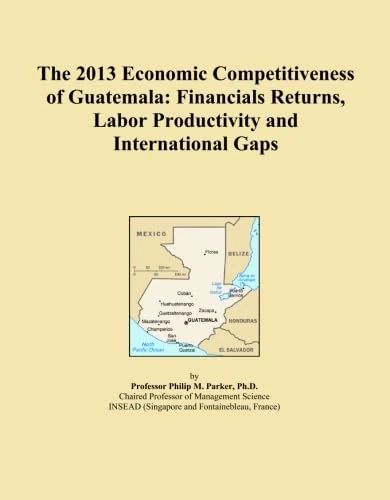The 2013 Economic Competitiveness of Guatemala: Financials Returns, Labor Productivity and International Gaps