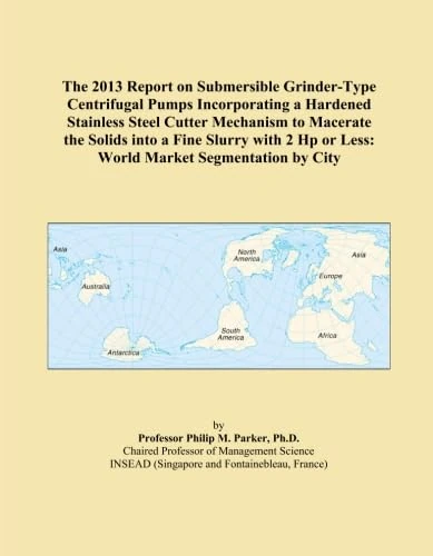 The 2013 Report on Submersible Grinder-Type Centrifugal Pumps Incorporating a Hardened Stainless Steel Cutter Mechanism to Macerate the Solids into a ... Hp or Less: World Market Segmentation by City