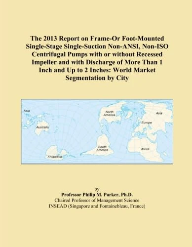 The 2013 Report on Frame-Or Foot-Mounted Single-Stage Single-Suction Non-ANSI, Non-ISO Centrifugal Pumps with or without Recessed Impeller and with ... 2 Inches: World Market Segmentation by City