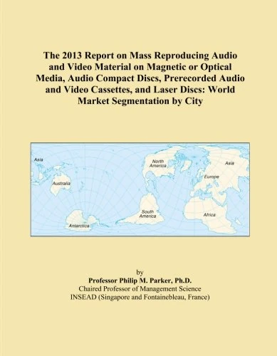 The 2013 Report on Mass Reproducing Audio and Video Material on Magnetic or Optical Media, Audio Compact Discs, Prerecorded Audio and Video Cassettes, ... Discs: World Market Segmentation by City
