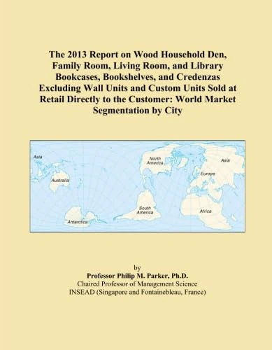 The 2013 Report on Wood Household Den, Family Room, Living Room, and Library Bookcases, Bookshelves, and Credenzas Excluding Wall Units and Custom ... Customer: World Market Segmentation by City