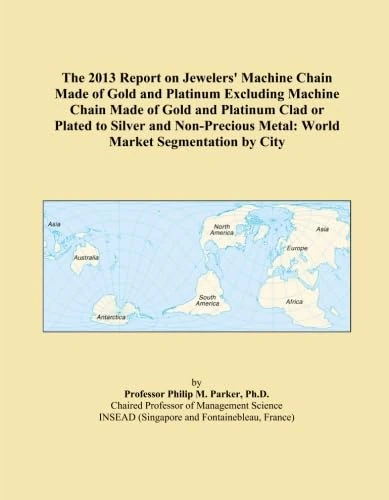 The 2013 Report on Jewelers' Machine Chain Made of Gold and Platinum Excluding Machine Chain Made of Gold and Platinum Clad or Plated to Silver and ... Metal: World Market Segmentation by City