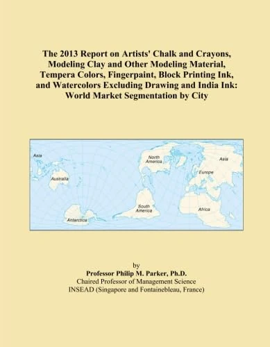 The 2013 Report on Artists' Chalk and Crayons, Modeling Clay and Other Modeling Material, Tempera Colors, Fingerpaint, Block Printing Ink, and ... India Ink: World Market Segmentation by City