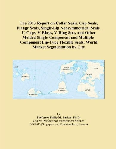 The 2013 Report on Collar Seals, Cup Seals, Flange Seals, Single-Lip Nonsymmetrical Seals, U-Cups, V-Rings, V-Ring Sets, and Other Molded ... Seals: World Market Segmentation by City