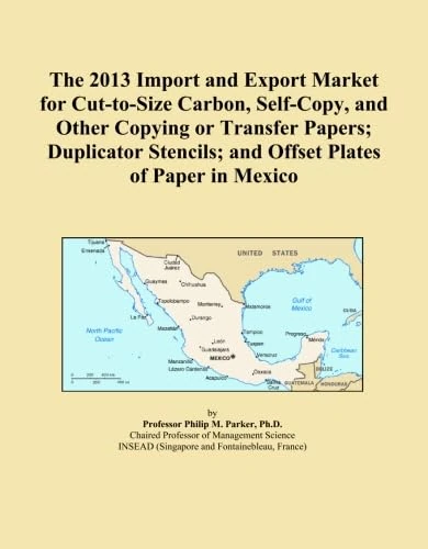 The 2013 Import and Export Market for Cut-to-Size Carbon, Self-Copy, and Other Copying or Transfer Papers; Duplicator Stencils; and Offset Plates of Paper in Mexico