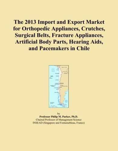 The 2013 Import and Export Market for Orthopedic Appliances, Crutches, Surgical Belts, Fracture Appliances, Artificial Body Parts, Hearing Aids, and Pacemakers in Chile