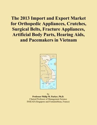 The 2013 Import and Export Market for Orthopedic Appliances, Crutches, Surgical Belts, Fracture Appliances, Artificial Body Parts, Hearing Aids, and Pacemakers in Vietnam