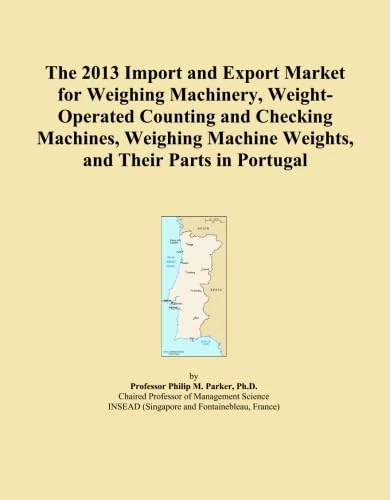 The 2013 Import and Export Market for Weighing Machinery, Weight-Operated Counting and Checking Machines, Weighing Machine Weights, and Their Parts in Portugal