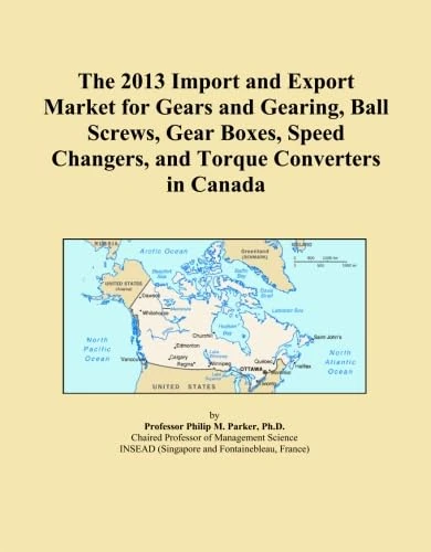 The 2013 Import and Export Market for Gears and Gearing, Ball Screws, Gear Boxes, Speed Changers, and Torque Converters in Canada