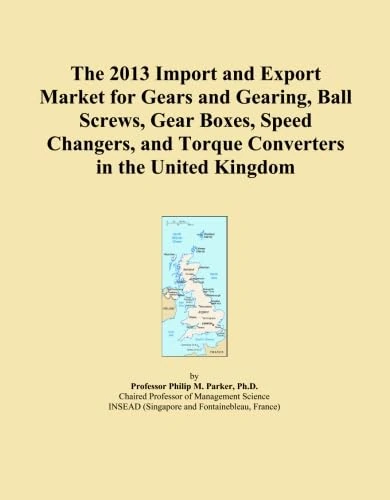 The 2013 Import and Export Market for Gears and Gearing, Ball Screws, Gear Boxes, Speed Changers, and Torque Converters in the United Kingdom