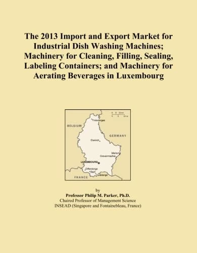 The 2013 Import and Export Market for Industrial Dish Washing Machines; Machinery for Cleaning, Filling, Sealing, Labeling Containers; and Machinery for Aerating Beverages in Luxembourg