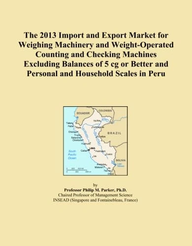 The 2013 Import and Export Market for Weighing Machinery and Weight-Operated Counting and Checking Machines Excluding Balances of 5 cg or Better and Personal and Household Scales in Peru