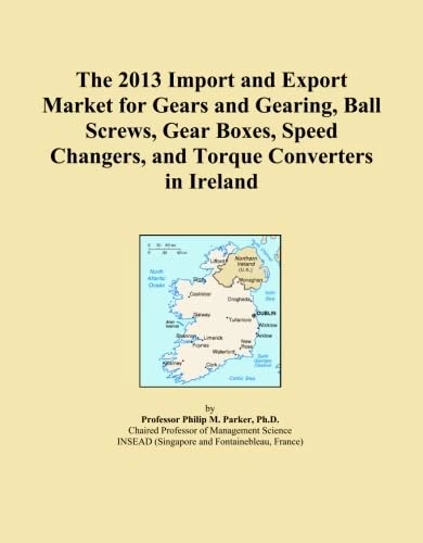 The 2013 Import and Export Market for Gears and Gearing, Ball Screws, Gear Boxes, Speed Changers, and Torque Converters in Ireland
