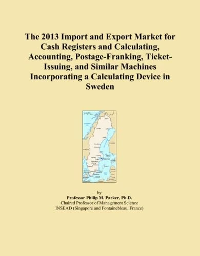 The 2013 Import and Export Market for Cash Registers and Calculating, Accounting, Postage-Franking, Ticket-Issuing, and Similar Machines Incorporating a Calculating Device in Sweden