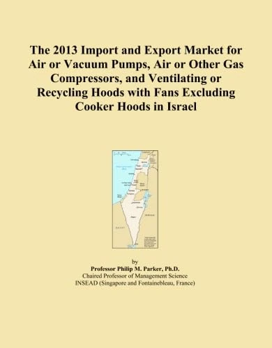 The 2013 Import and Export Market for Air or Vacuum Pumps, Air or Other Gas Compressors, and Ventilating or Recycling Hoods with Fans Excluding Cooker Hoods in Israel