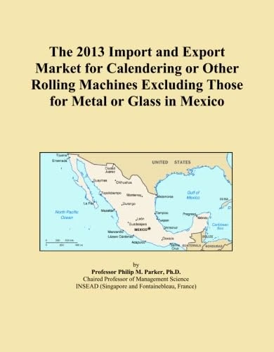 The 2013 Import and Export Market for Calendering or Other Rolling Machines Excluding Those for Metal or Glass in Mexico