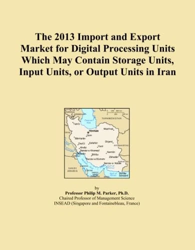 The 2013 Import and Export Market for Digital Processing Units Which May Contain Storage Units, Input Units, or Output Units in Iran