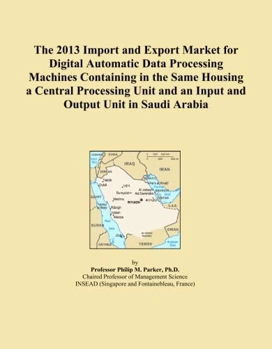 The 2013 Import and Export Market for Digital Automatic Data Processing Machines Containing in the Same Housing a Central Processing Unit and an Input and Output Unit in Saudi Arabia