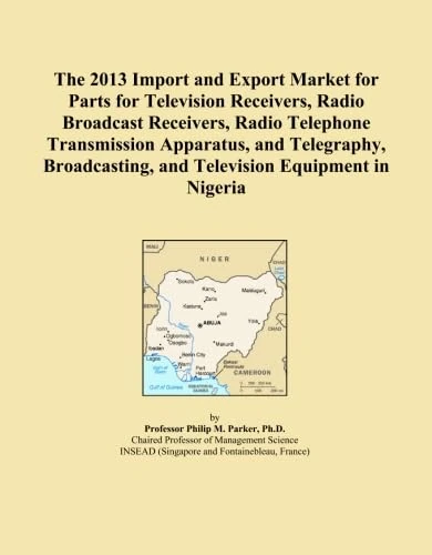 The 2013 Import and Export Market for Parts for Television Receivers, Radio Broadcast Receivers, Radio Telephone Transmission Apparatus, and ... and Television Equipment in Nigeria
