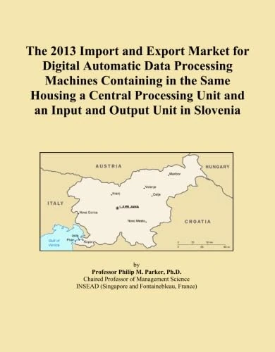 The 2013 Import and Export Market for Digital Automatic Data Processing Machines Containing in the Same Housing a Central Processing Unit and an Input and Output Unit in Slovenia