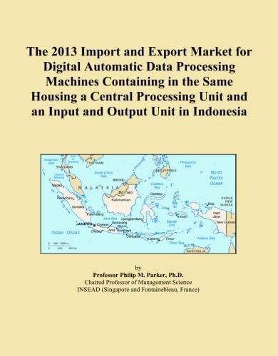 The 2013 Import and Export Market for Digital Automatic Data Processing Machines Containing in the Same Housing a Central Processing Unit and an Input and Output Unit in Indonesia