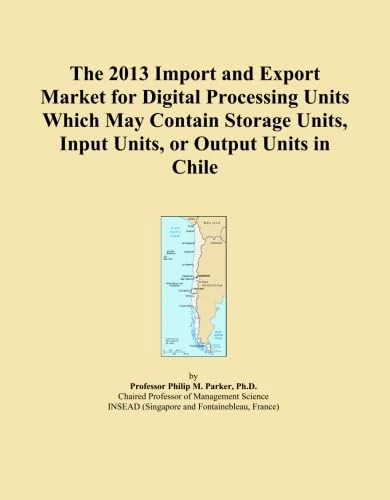 The 2013 Import and Export Market for Digital Processing Units Which May Contain Storage Units, Input Units, or Output Units in Chile