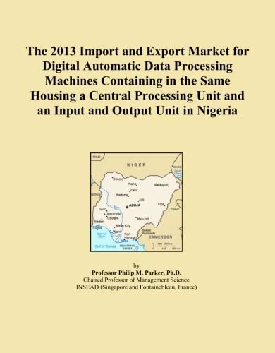 The 2013 Import and Export Market for Digital Automatic Data Processing Machines Containing in the Same Housing a Central Processing Unit and an Input and Output Unit in Nigeria